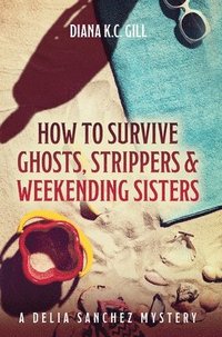 bokomslag How to Survive Ghosts, Strippers and Weekending Sisters
