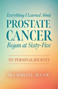 bokomslag Everything I Learned about Prostate Cancer Began at Sixty-Five