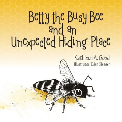 Kathleen A Good, Kathleen A. Good, Kathleen A. Good - Betty the Busy Bee and an Unexpected Hiding Place, Häftad