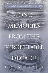 bokomslag Fond Memories From the Forgettable Decade: A Sports Fan's Attempt to Rehabilitate the 1970s