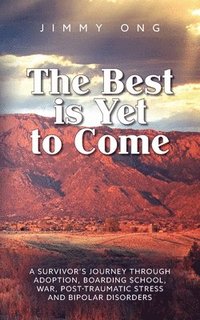 bokomslag The Best is Yet to Come: A Survivor's Journey through Adoption, Boarding School, War, Post-Traumatic Stress and Bipolar Disorders