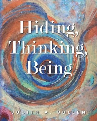 Judith A Bullen, Judith A. Bullen - Hiding, Thinking, Being, Häftad