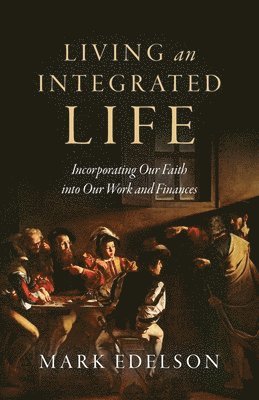 Living an Integrated Life: Incorporating Our Faith into Our Work and Finances