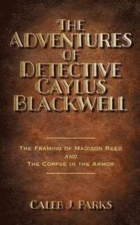 bokomslag The Adventures of Detective Caylus Blackwell - The Framing of Madison Reed and The Corpse in the Armor