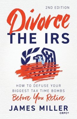 bokomslag Divorce the IRS: How to Defuse Your Biggest Tax Time Bombs Before You Retire