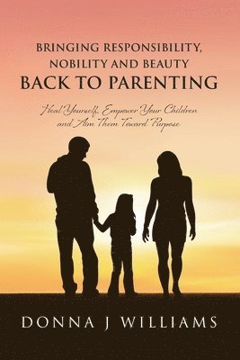 Donna J Williams, Donna J. Williams - Bringing Responsibility, Nobility and Beauty Back to Parenting, Häftad