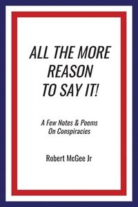 bokomslag All the More Reason to Say It!: A Few Notes & Poems on Conspiracies
