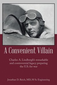 bokomslag A Convenient Villain: Charles A. Lindbergh's remarkable and controversial legacy preparing the U.S. for war