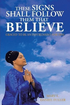 Mary L Daniel-Fuller, Mary L. Daniel-Fuller - These Signs Shall Follow Them That Believe, Häftad