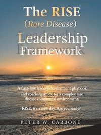 bokomslag The RISE (Rare Disease) Leadership Framework: A first-line leader's development playbook and coaching guide for a complex rare disease commercial envi