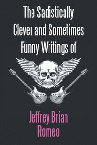 bokomslag The Sadistically Clever and Sometimes Funny Writings of Jeffrey Brian Romeo