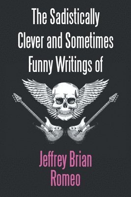 The Sadistically Clever and Sometimes Funny Writings of Jeffrey Brian Romeo 1