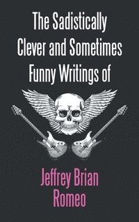 bokomslag The Sadistically Clever and Sometimes Funny Writings of Jeffrey Brian Romeo