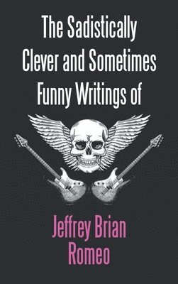 Sadistically Clever and Sometimes Funny Writings of Jeffrey Brian Romeo