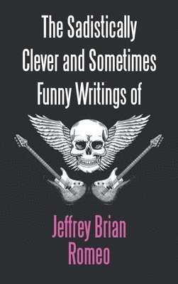 The Sadistically Clever and Sometimes Funny Writings of Jeffrey Brian Romeo 1