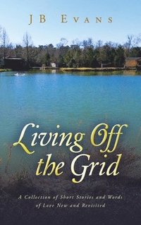 bokomslag Living Off the Grid: A Collection of Short Stories and Words of Love New and Revisited