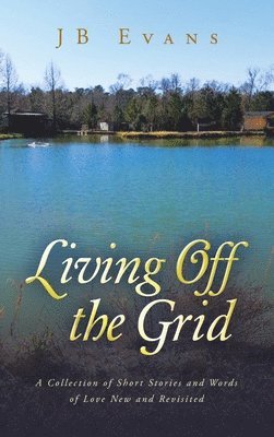 bokomslag Living Off the Grid: A Collection of Short Stories and Words of Love New and Revisited