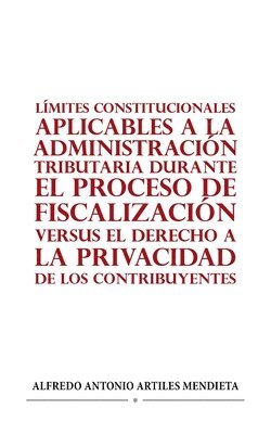 Lmites Constitucionales Aplicables a la Administracin Tributaria Durante El Proceso de Fiscalizacin Versus El Derecho a la Privacidad de Los Contribuyentes 1