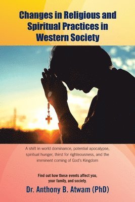 Changes in Religious and Spiritual Practices in Western Society: A shift in world dominance, potential apocalypse, spiritual hunger, thirst for righte 1