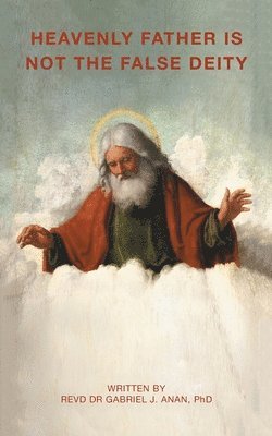 Revd Gabriel J Anan - Heavenly Father Is Not the False Deity, Häftad