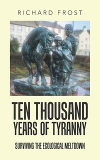 bokomslag Ten thousand years of tyranny: Surviving the ecological meltdown