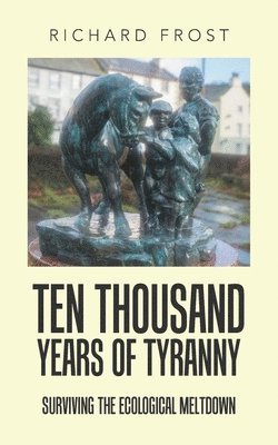 bokomslag Ten thousand years of tyranny: Surviving the ecological meltdown