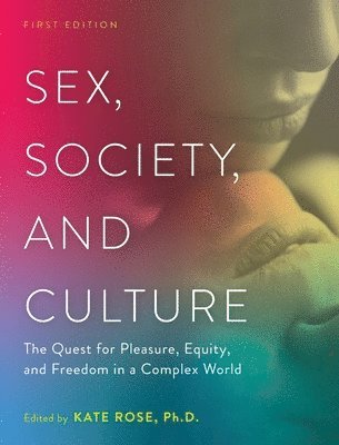 Kate Rose - Sex, Society, and Culture: The Quest for Pleasure, Equity, and Freedom in a Complex World, Inbunden