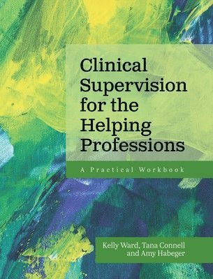 Kelly Ward, Tana Connell, Amy Habeger - Clinical Supervision for the Helping Professions, Inbunden