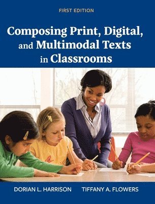 Tiffany a Flowers, Dorian L Harrison - Composing Print, Digital, and Multimodal Texts in Classrooms, Inbunden