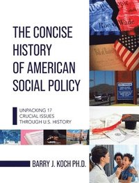 bokomslag Concise History of American Social Policy: Unpacking 17 Crucial Issues Through U.S. History