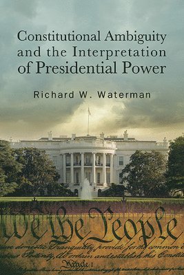 Richard W. Waterman - Constitutional Ambiguity and the Interpretation of Presidential Power, Inbunden