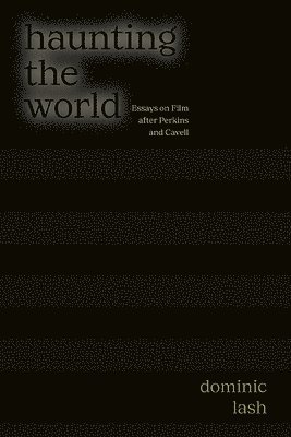 Haunting the World: Essays on Film After Perkins and Cavell 1