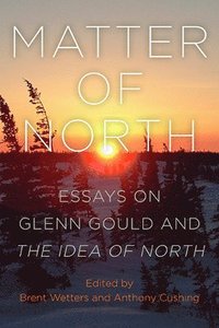 bokomslag Matter of North: Essays on Glenn Gould and the Idea of North