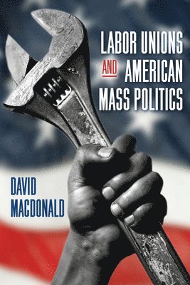 David Macdonald - Labor Unions and American Mass Politics, Inbunden
