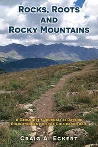 bokomslag Rocks, Roots and Rocky Mountains: A Geologist's Journal: 33 Days of Enlightenment on the Colorado Trail