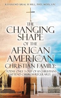 bokomslag The Changing Shape of the African American Christian Family: Today only 3 out of 10 Christians attend Church regularly.