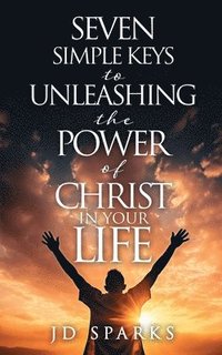 bokomslag Seven Simple Keys to Unleashing the Power of Christ in Your Life