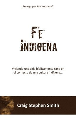 Fe Indigena: Viviendo una vida bíblicamente sana en el contexto de una cultura indígena...