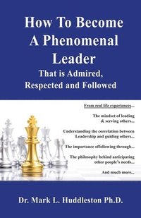 bokomslag How To Become A Phenomenal Leader That is Admired, Respected and Followed