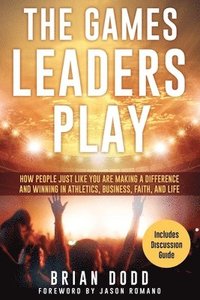 bokomslag The Games Leaders Play: How People just like YOU are Making a Difference and Winning in Athletics, Business, Faith, and Life