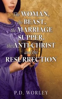 bokomslag Woman, the Beast, the Marriage Supper, the Anti-Christ and the Resurrection