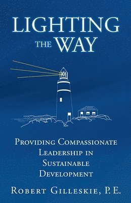 Robert Gilleskie P. E., Robert Gilleskie P E - Lighting the Way: Providing Compassionate Leadership in Sustainable Development, Häftad