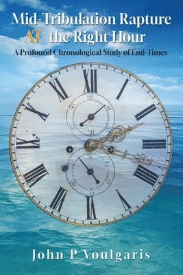 John P. Voulgaris, John P Voulgaris - Mid-Tribulation Rapture AT the Right Hour: A Profound Chronological Study of End-Times, Häftad