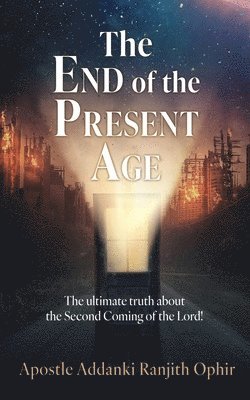 bokomslag The End of the Present Age: The ultimate truth about the Second Coming of the Lord!