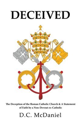 bokomslag Deceived: The Deception of the Roman Catholic Church & A Statement of Faith by a Non-Devout ex-Catholic