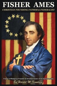 bokomslag Fisher Ames Christian Founding Father & Federalist: Framer of Religious Freedom & Greatest Orator of the Early Republic