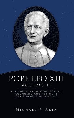 Pope Leo XIII Volume II: A Great 'Lion of God' Social, Economic and Political Environment of His Time 1