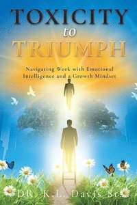 bokomslag Toxicity to Triumph: Navigating Work with Emotional Intelligence and a Growth Mindset