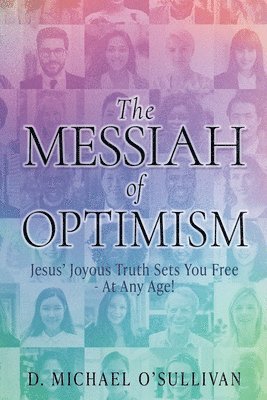 bokomslag The Messiah of Optimism: Jesus' Joyous Truth Sets You Free - At Any Age!