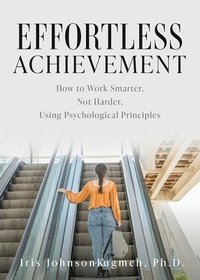 bokomslag Effortless Achievement: How to Work Smarter, Not Harder, Using Psychological Principles